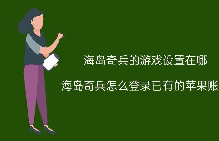 海岛奇兵的游戏设置在哪 海岛奇兵怎么登录已有的苹果账号？